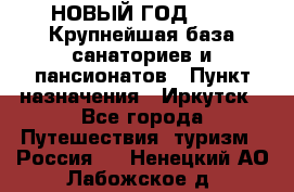 НОВЫЙ ГОД 2022! Крупнейшая база санаториев и пансионатов › Пункт назначения ­ Иркутск - Все города Путешествия, туризм » Россия   . Ненецкий АО,Лабожское д.